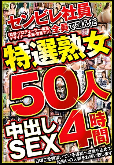 センビレ社員(監督・プロデューサー・編集・デザイナー・広報・営業マン)全員で選んだ特選熟女50人 中出しSEX4時間