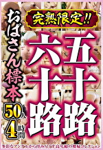完熟限定！！五十路六十路おばさん標本 50人4時間