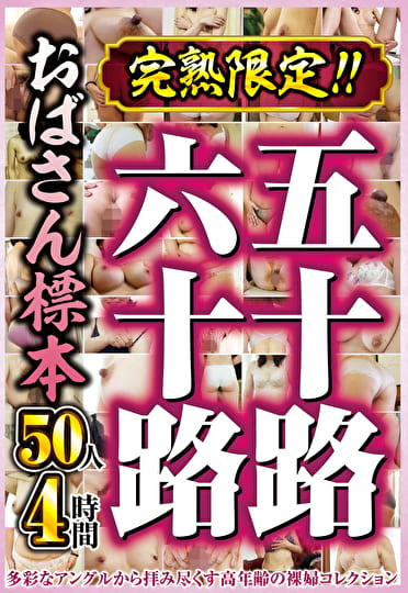 完熟限定！！五十路六十路おばさん標本 50人4時間