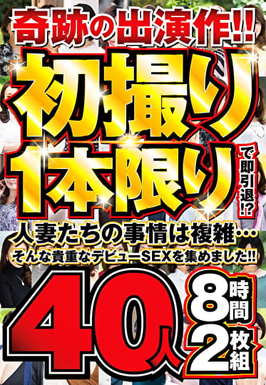 奇跡の出演作！！初撮り1本限りで即引退！？人妻たちの事情は複雑･･･そんな貴重なデビューSEXを集めました！！40人8時間