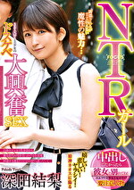 ★【寝取り・寝取られ・NTR】NTRガール 中出ししたかったら彼女と別れてね！ SEX大好き美少女のドスケベ大興奮SEX 深田結梨