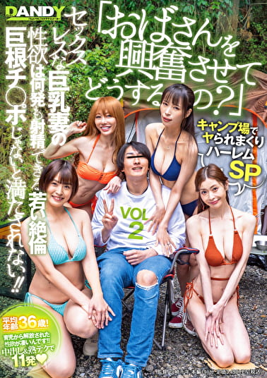 「おばさんを興奮させてどうするの？」キャンプ場でヤられまくりハーレムSP セックスレスな巨乳妻の性欲は何発も射精できる若い絶倫巨根チ○ポじゃないと満たされない！！ VOL.2