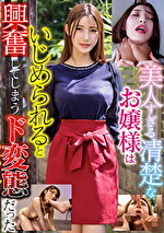 美人すぎる清楚なお嬢様はいじめられると興奮してしまうド変態だった｜M女