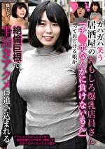 ガハガハ笑う居酒屋のおもしろ爆乳店員さん「チ●ポなんかに負けないもん」っておどける娘が絶倫巨根で半泣きアクメに追い込まれる