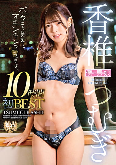 香椎つむぎ10時間初BESTボクこう見えてオチンチンついてます。