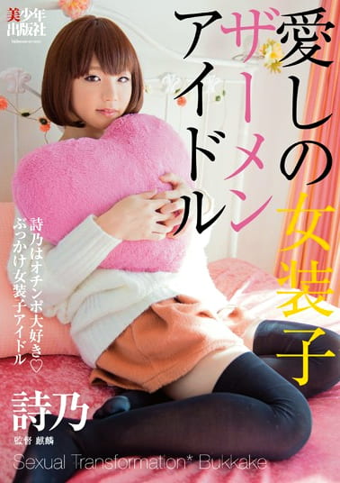 愛しの女装子ザーメンアイドル ～詩乃はオチンポ大好き◆ぶっかけ女装子アイドル～