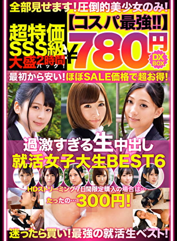 【コスパ最強780円DXBOX】過激すぎる生中出し就活女子大生BEST6 【コスパ最強780円DXBOX】過激すぎる生中出し就活女子大生BEST6