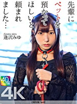 【4K】先輩にペットを預かってほしいと頼まれました･･･ 逢沢みゆ