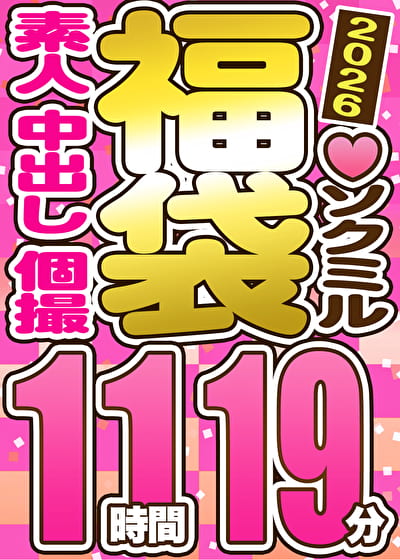 【ソクミル福袋 バレンタインSP】素人 中出し 個撮 11人収録 11時間19分 ※2／28（土）朝10時まで