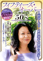 【素人・熟女】50‘S フィフティーズ・オーバー ～元気くれる！昭和30年代熟女の性春～