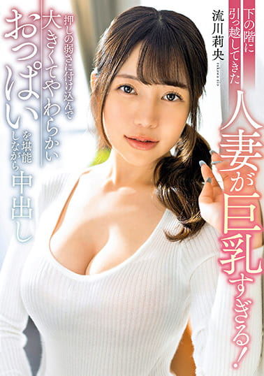 下の階に引っ越してきた人妻が巨乳すぎる！押しの弱さに付け込んで大きくてやわらかいおっぱいを堪能しながら中出し 流川莉央
