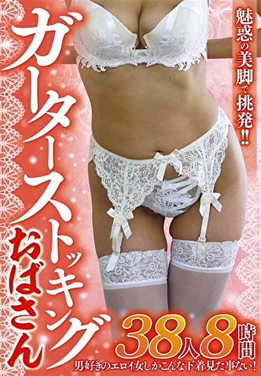 魅惑の美脚で挑発！！ガーターストッキングおばさん 38人8時間