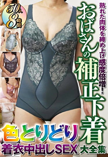 熟れた肉体を締め上げ感度倍増！おばさんの補正下着大全集色とりどり着衣中出しSEX 50人8時間