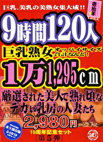 9時間120人 巨乳熟女オッパイサイズ合計なんと！1万1,295cm 厳選された美人で熟れ頃なデカい乳房の人妻たち
