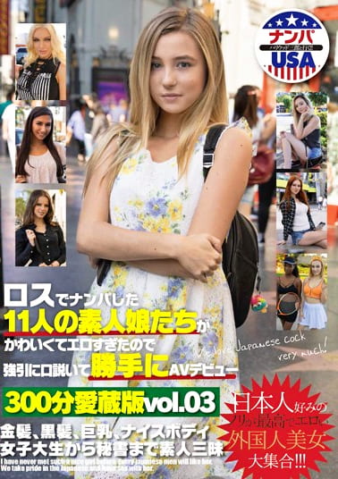 ロスでナンパした11人の素人娘たちがかわいくてエロすぎたので強引に口説いて勝手にAVデビュー300分愛蔵版vol.03