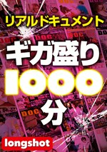 【配信専用】リアルドキュメント ギガ盛り1000分
