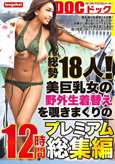 【配信専用】総勢18人！美巨乳女の野外生着替えを覗きまくりの12時間プレミアム総集編