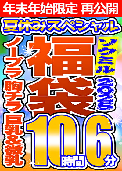 【ソクミル 真夏のSP福袋2025】ノーブラ 胸チラ 巨乳 微乳・貧乳 15人収録 10時間6分 ※1／15（木）朝10時まで