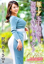 極上!!五十路奥さま初脱ぎAVドキュメント 沢井ありさ