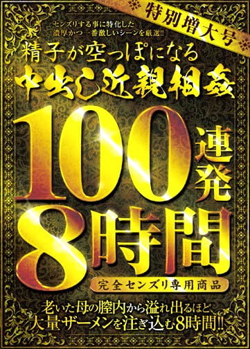 特別増大号 精子が空っぽになる中出し近親相姦 100連発8時間 完全センズリ専用商品