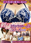 巨大乳房を優美に見せる 上品奥様の刺繍デカブラジャー 2 50人8時間