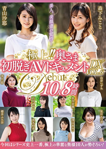 極上！！奥さま初脱ぎAVドキュメントDX VOL.6 10人8時間