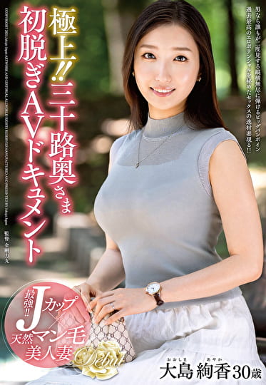 極上！！三十路奥さま初脱ぎAVドキュメント 大島絢香