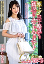 極上!!三十路奥さま初脱ぎAVドキュメント 下平れな