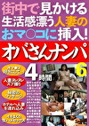 街中で見かける生活感漂う人妻のおマコに挿入！ オバさんナンパ4時間6