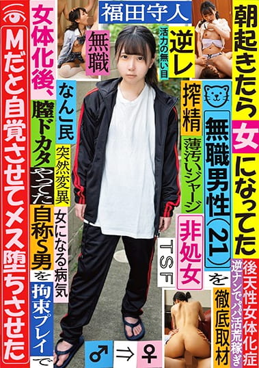 朝起きたら女になってた無職男性(21)を徹底取材 女体化後、膣ドカタやってた自称S男をプレイでMだと自覚させてメス堕ちさせた 福田守人
