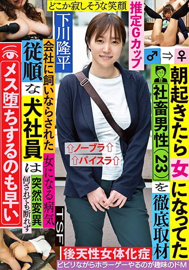 朝起きたら女になってた社畜男性(23)を徹底取材 会社に飼いならされた従順な犬社員は何されても断れずメス堕ちするのも早い 下川隆平