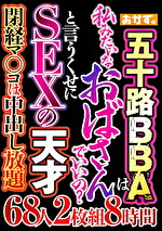 五十路BBAは 私みたいなおばさんでいいの？ と言うくせにSEXの天才 68人8時間
