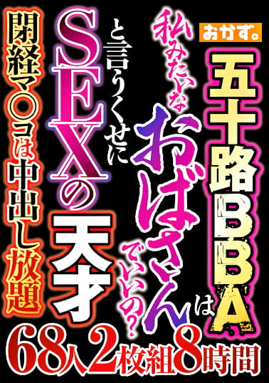 五十路BBAは 私みたいなおばさんでいいの？ と言うくせにSEXの天才 68人8時間