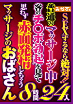 SEXするなら絶対！！普通のマッサージ中客のチポ勃起を見て思わず赤面発情しちゃうマッサージのおばさん8時間24人