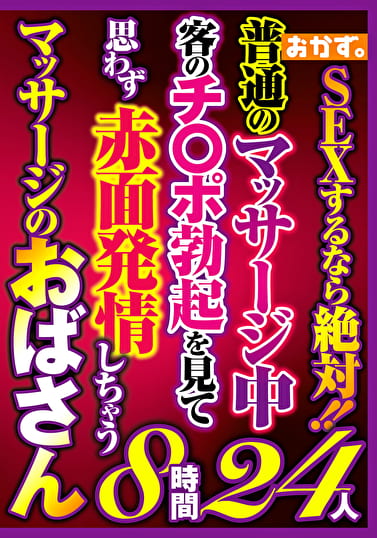 SEXするなら絶対!!普通のマッサージ中客のチ〇ポ勃起を見て思わず赤面発情しちゃうマッサージのおばさん8時間24人 SEXするなら絶対!!普通のマッサージ中客のチ〇ポ勃起を見て思わず赤面発情しちゃうマッサージのおばさん8時間24人