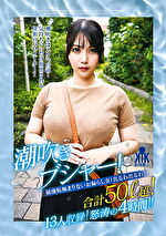 潮吹きブシャー！破廉恥極まりないお漏らし女！出るわ出るわ合計50リットル超！13人収録！怒涛の4時間！！｜メーカー：キチックス／妄想族