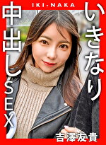 IKI-NAKA いきなり中出しSEX 吉澤友貴