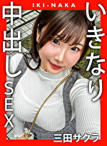 IKI-NAKA いきなり中出しSEX 三田サクラ
