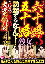 まさか六十路五十路熟女に勃起するなんて3