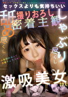 セックスよりも気持ちいい しゃぶり尽くし舐め尽くし撮りおろし密着主観激吸美女10人