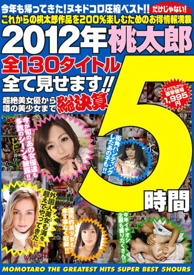 2012年桃太郎全130タイトル全て見せます！！超絶美女優から噂の美少女まで総決算5時間