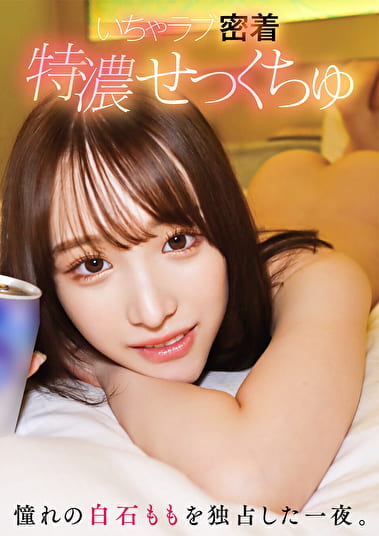 いちゃラブ密着特濃せっくちゅ 憧れの白石ももを独占した一夜。