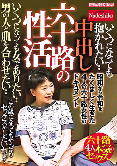 中出し 六十路の性活 いくつになっても女でありたい･･ 男の人と肌を合わせたい･･ 昭和から令和をたくましく生きた4人の六十路女性のドキュメント