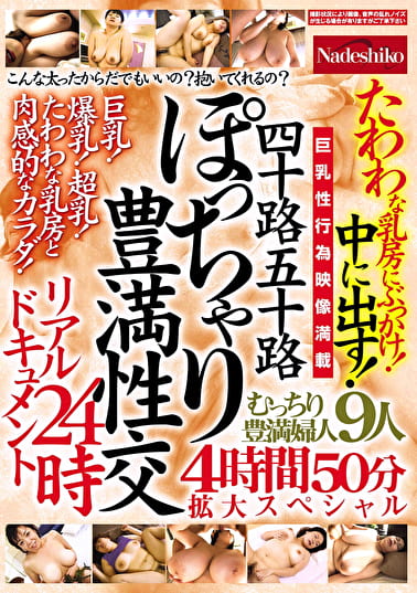 四十路五十路 ぽっちゃり豊満性交リアルドキュメント24時 たわわな乳房にぶっかけ！中に出す！むっちり豊満婦人9人4時間50分拡大スペシャル