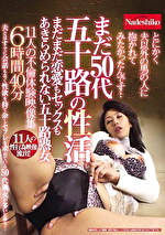 まだ50代 五十路の性活 まだまだ恋愛もセックスもあきらめられない五十路熟女11人の不倫体験映像集6時間40分 とにかく夫以外の男の人に抱かれてみたかったんです･･･
