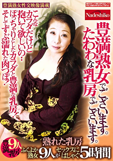 豊満熟女でございます。たわわな乳房でございます。 ぽっちゃりとしたカラダと豊満な乳房！そしてずぶ濡れた肉つぼ！ふくよか熟女9人がセックスにはしゃぐ5時間