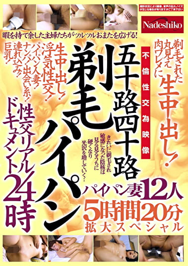 五十路四十路 剃毛パイパン性交リアルドキュメント24時 剃毛された丸見え肉ワレメに 生中出し！パイパン妻12人5時間20分拡大スペシャル