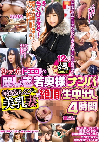 むっつりドエロい麗しき若奥様ナンパ 敏感ちくびの美乳妻に絶頂生中出し4時間