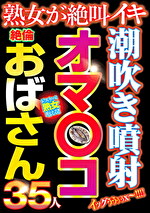 潮吹き噴射オマコ絶倫おばさん35人