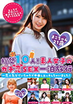 総勢10人！素人女子のガチ恋SEX一泊旅行～恋人気分でいちゃラブ中しエッチしちゃいました！